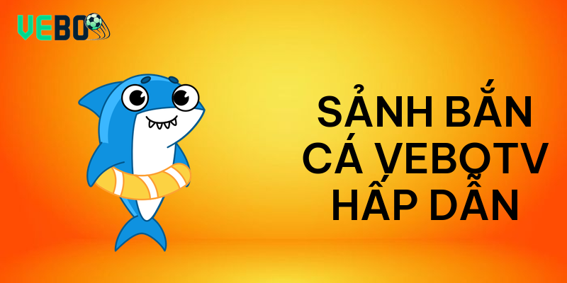 Sảnh bắn cá vebotv hấp dẫn